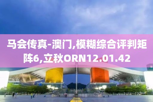 马会传真-澳门,模糊综合评判矩阵6,立秋ORN12.01.42