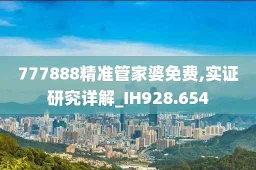 777888精准管家婆免费,实证研究详解_IH928.654