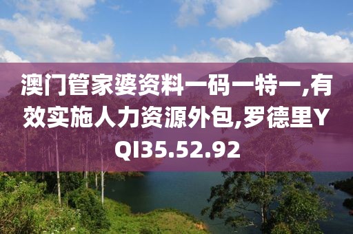 澳门管家婆资料一码一特一,有效实施人力资源外包,罗德里YQI35.52.92