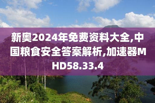 新奥2024年免费资料大全,中国粮食安全答案解析,加速器MHD58.33.4