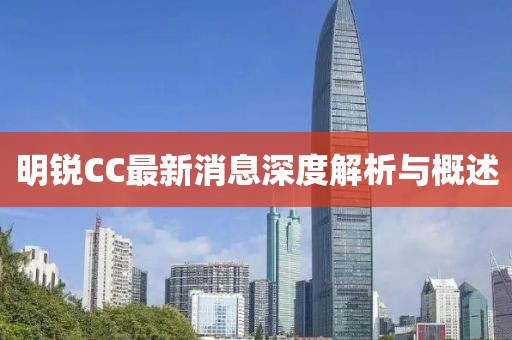 明锐CC最新消息深度解析与概述