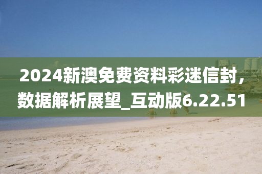 2024新澳免费资料彩迷信封，数据解析展望_互动版6.22.51