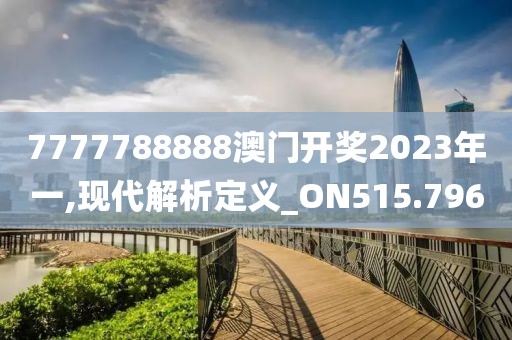 7777788888澳门开奖2023年一,现代解析定义_ON515.796