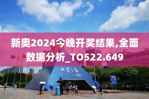 新奥2024今晚开奖结果,全面数据分析_TO522.649