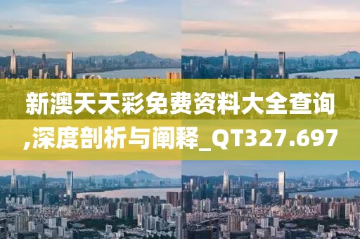 新澳天天彩免费资料大全查询,深度剖析与阐释_QT327.697
