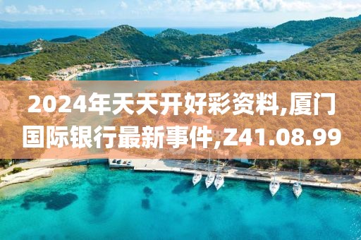 2024年天天开好彩资料,厦门国际银行最新事件,Z41.08.99