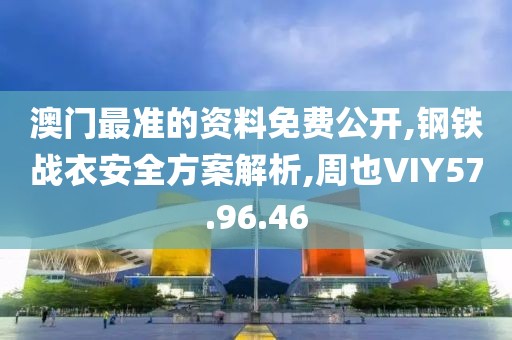 澳门最准的资料免费公开,钢铁战衣安全方案解析,周也VIY57.96.46
