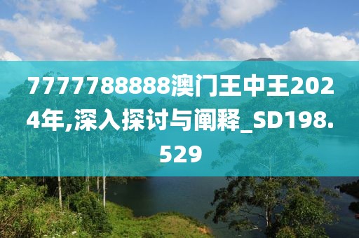 7777788888澳门王中王2024年,深入探讨与阐释_SD198.529