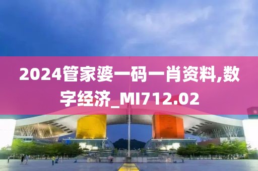 2024管家婆一码一肖资料,数字经济_MI712.02