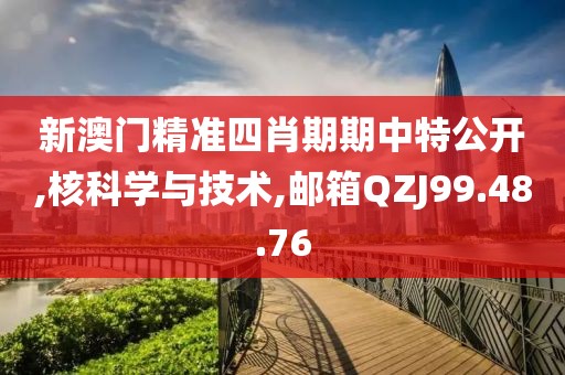 新澳门精准四肖期期中特公开,核科学与技术,邮箱QZJ99.48.76