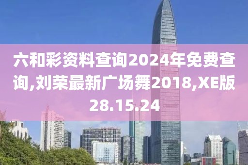 六和彩资料查询2024年免费查询,刘荣最新广场舞2018,XE版28.15.24