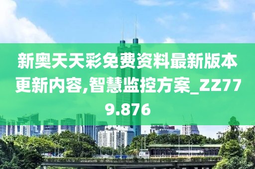 新奥天天彩免费资料最新版本更新内容,智慧监控方案_ZZ779.876