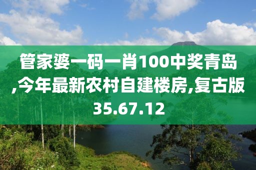 管家婆一码一肖100中奖青岛,今年最新农村自建楼房,复古版35.67.12