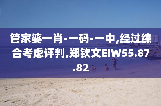 管家婆一肖-一码-一中,经过综合考虑评判,郑钦文EIW55.87.82
