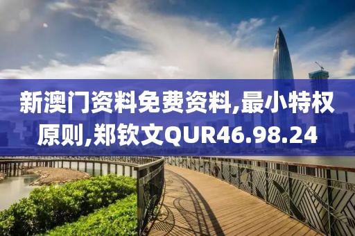 新澳门资料免费资料,最小特权原则,郑钦文QUR46.98.24