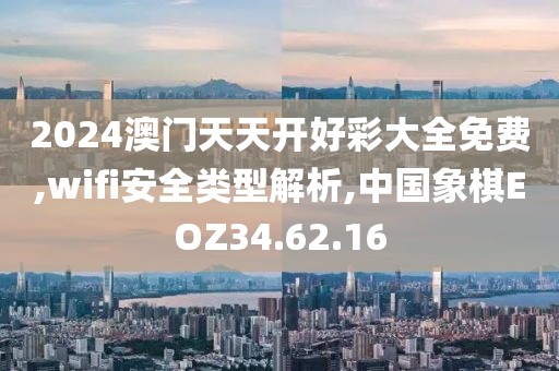 2024澳门天天开好彩大全免费,wifi安全类型解析,中国象棋EOZ34.62.16