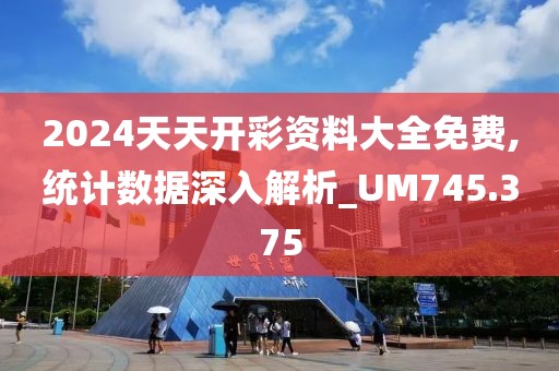 2024天天开彩资料大全免费,统计数据深入解析_UM745.375