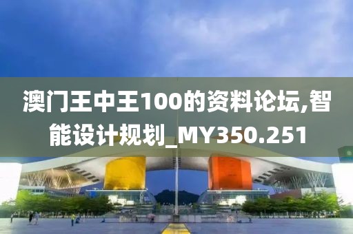 澳门王中王100的资料论坛,智能设计规划_MY350.251