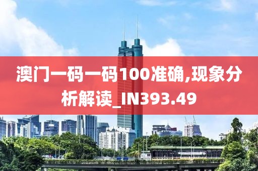 澳门一码一码100准确,现象分析解读_IN393.49