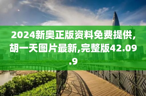 2024新奥正版资料免费提供,胡一天图片最新,完整版42.09.9