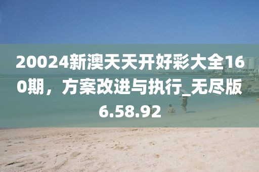 20024新澳天天开好彩大全160期，方案改进与执行_无尽版6.58.92