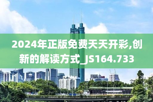 2024年正版免费天天开彩,创新的解读方式_JS164.733
