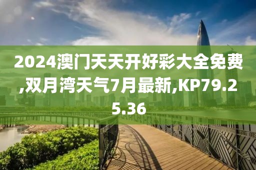 2024澳门天天开好彩大全免费,双月湾天气7月最新,KP79.25.36