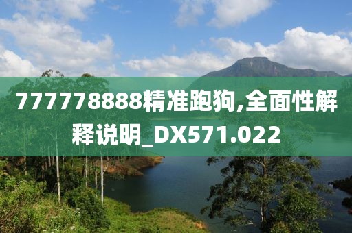 777778888精准跑狗,全面性解释说明_DX571.022