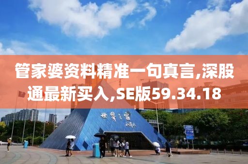 管家婆资料精准一句真言,深股通最新买入,SE版59.34.18