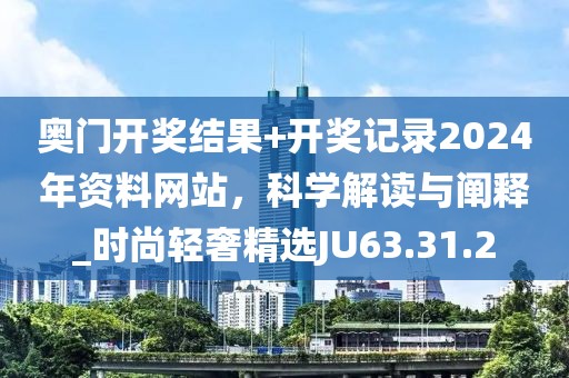奥门开奖结果+开奖记录2024年资料网站，科学解读与阐释_时尚轻奢精选JU63.31.2