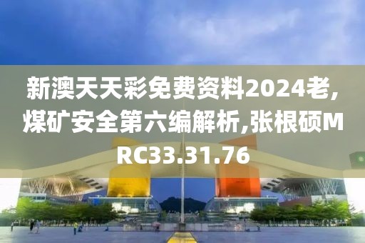 新澳天天彩免费资料2024老,煤矿安全第六编解析,张根硕MRC33.31.76