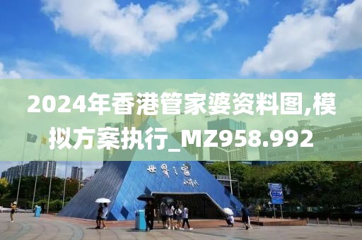 2024年香港管家婆资料图,模拟方案执行_MZ958.992