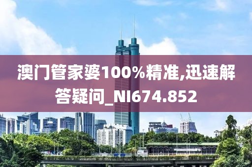 澳门管家婆100%精准,迅速解答疑问_NI674.852