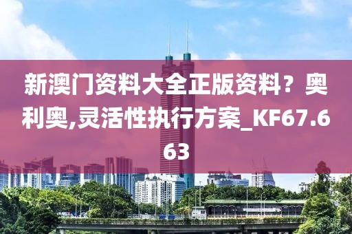新澳门资料大全正版资料？奥利奥,灵活性执行方案_KF67.663