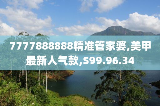7777888888精准管家婆,美甲最新人气款,S99.96.34