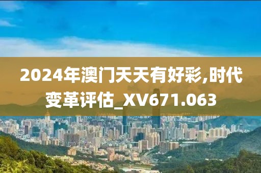 2024年澳门天天有好彩,时代变革评估_XV671.063