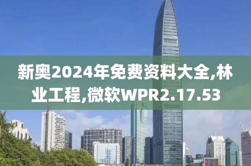 新奥2024年免费资料大全,林业工程,微软WPR2.17.53