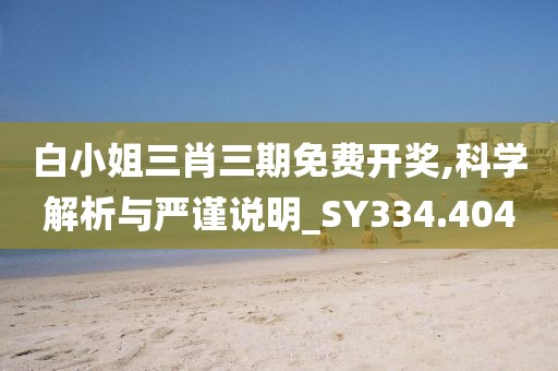 白小姐三肖三期免费开奖,科学解析与严谨说明_SY334.404
