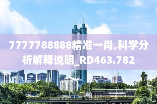 7777788888精准一肖,科学分析解释说明_RD463.782