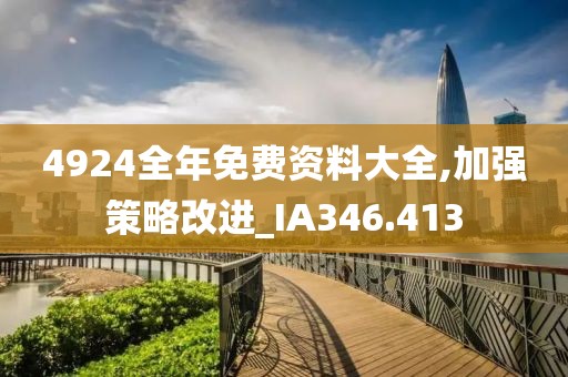 4924全年免费资料大全,加强策略改进_IA346.413