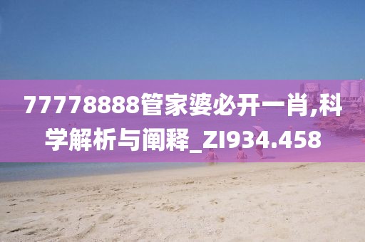 77778888管家婆必开一肖,科学解析与阐释_ZI934.458