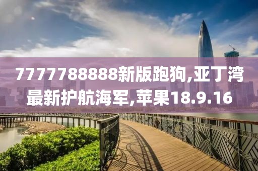 7777788888新版跑狗,亚丁湾最新护航海军,苹果18.9.16