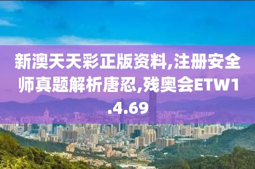 新澳天天彩正版资料,注册安全师真题解析唐忍,残奥会ETW1.4.69