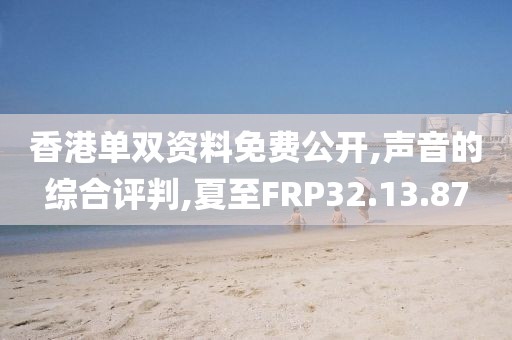 香港单双资料免费公开,声音的综合评判,夏至FRP32.13.87
