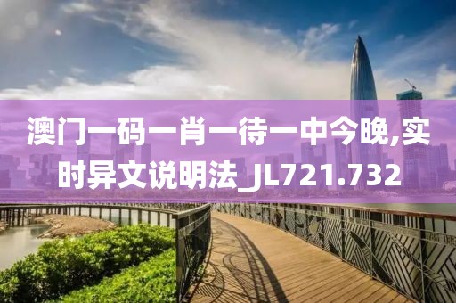 澳门一码一肖一待一中今晚,实时异文说明法_JL721.732