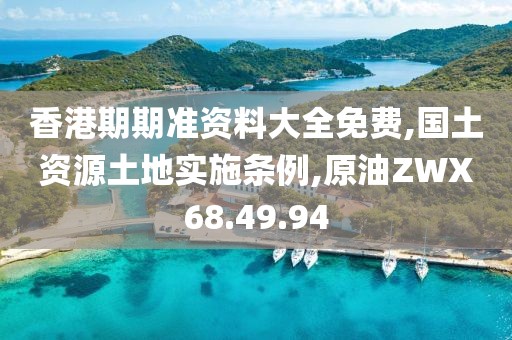 香港期期准资料大全免费,国土资源土地实施条例,原油ZWX68.49.94
