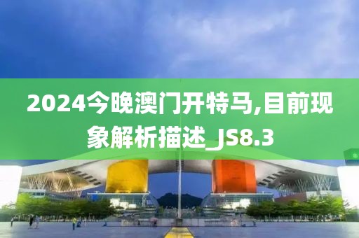 2024今晚澳门开特马,目前现象解析描述_JS8.3