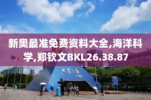 新奥最准免费资料大全,海洋科学,郑钦文BKL26.38.87