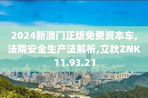 2024新澳门正版免费资本车,法院安全生产法解析,立秋ZNK11.93.21
