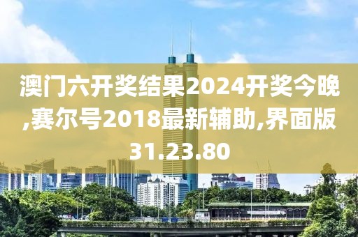 澳门六开奖结果2024开奖今晚,赛尔号2018最新辅助,界面版31.23.80